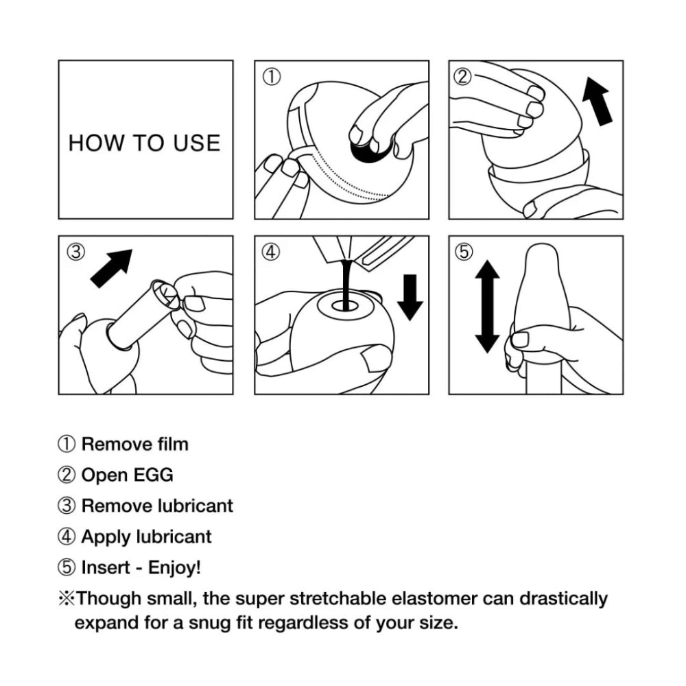 This image is a black and white illustrated guide on suggested use for the tenga egg. Five numbered images with directional arrows depict the item's use. The text reads: How to use: 1) Remove film, 2) Open egg, 3) Remove lubricant, 4) apply lubricant, 5) Insert - enjoy! Though small, the super stretchable elastomer can drastically expand for a snug fit regardless of your size.
